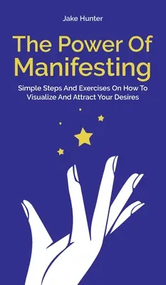 Die Kraft des Manifestierens: Einfache Schritte und Übungen, wie Sie Ihre Wünsche visualisieren und anziehen - The Power Of Manifesting: Simple Steps And Exercises On How To Visualize And Attract Your Desires