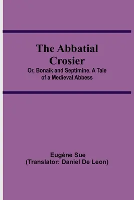Der Abteikreuzer oder Bonaik und Septimine. Die Erzählung einer mittelalterlichen Äbtissin - The Abbatial Crosier; or, Bonaik and Septimine. A Tale of a Medieval Abbess