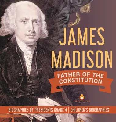 James Madison: Vater der Verfassung - Biografien von Präsidenten Klasse 4 - Biografien für Kinder - James Madison: Father of the Constitution - Biographies of Presidents Grade 4 - Children's Biographies