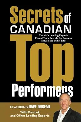 Die Geheimnisse der kanadischen Spitzenkräfte: Kanadas führende Experten enthüllen ihre Geheimnisse für Erfolg im Geschäft und im Leben! - Secrets of Canadian Top Performers: Canada's Leading Experts Reveal Their Secrets for Success in Business and in Life!