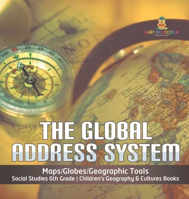 Das globale Adressensystem - Karten/Globen/Geografische Werkzeuge - Sozialkunde 6. Klasse - Geografie- und Kulturbücher für Kinder - The Global Address System - Maps/Globes/Geographic Tools - Social Studies 6th Grade - Children's Geography & Cultures Books