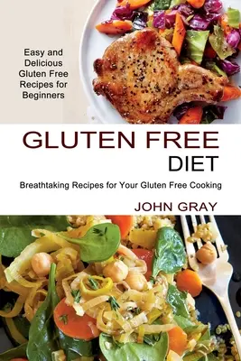 Glutenfreie Ernährung: Atemberaubende Rezepte für Ihre glutenfreie Küche (einfache und leckere glutenfreie Rezepte für Anfänger) - Gluten Free Diet: Breathtaking Recipes for Your Gluten Free Cooking (Easy and Delicious Gluten Free Recipes for Beginners)