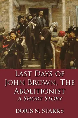 Die letzten Tage von John Brown, dem Abolitionisten: Eine Kurzgeschichte - Last Days of John Brown, The Abolitionist: A Short Story