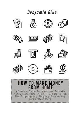 Wie man von zu Hause aus Geld verdient: A Survival Guide To Learn How To Make Money From Home With Affiliate Marketing, Fba, Dropshipping, Blogging, Freelanci - How to Make Money from Home: A Survival Guide To Learn How To Make Money From Home With Affiliate Marketing, Fba, Dropshipping, Blogging, Freelanci