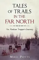 Erzählungen von Wanderungen im hohen Norden: Die Reise eines Trappers aus Alaska - Tales of Trails in the Far North: An Alaskan Trapper's Journey