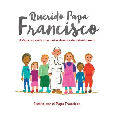 Querido Papa Francisco: El Papa Responde a Las Cartas de Nios de Todo El Mundo