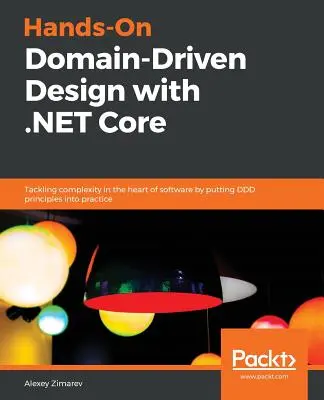 Hands-On Domain-Driven Design mit .NET Core: Bewältigung der Komplexität im Herzen der Software durch Umsetzung der DDD-Prinzipien in die Praxis - Hands-On Domain-Driven Design with .NET Core: Tackling complexity in the heart of software by putting DDD principles into practice