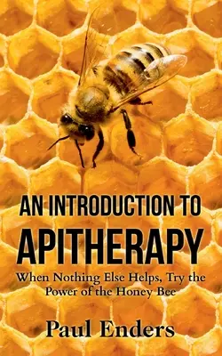 Eine Einführung in die Apitherapie: Wenn nichts anderes mehr hilft, versuchen Sie es mit der Kraft der Honigbiene - An Introduction To Apitherapy: When Nothing Else Helps, Try the Power of the Honey Bee