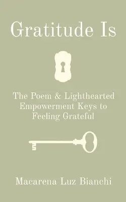 Dankbarkeit ist: Das Gedicht und die leichtfüßigen Schlüssel zum Gefühl der Dankbarkeit - Gratitude Is: The Poem & Lighthearted Empowerment Keys to Feeling Grateful