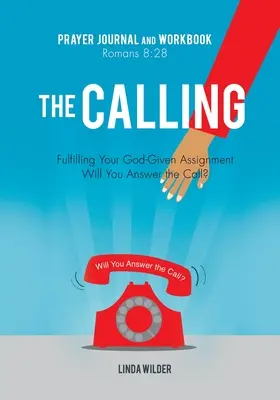 The Calling Prayer Journal and Workbook Romans 8: 28: Fulfilling Your God-Given Assignment Will You Answer the Call?