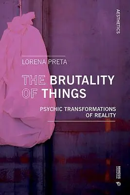 Die Brutalität der Dinge: Psychische Transformationen der Wirklichkeit - The Brutality of Things: Psychic Transformations of Reality