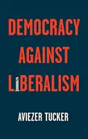 Demokratie gegen Liberalismus: Ihr Aufstieg und Fall - Democracy Against Liberalism: Its Rise and Fall