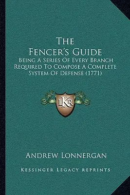 The Fencer's Guide: Eine Reihe von allen Zweigen, die zur Bildung eines vollständigen Verteidigungssystems erforderlich sind (1771) - The Fencer's Guide: Being A Series Of Every Branch Required To Compose A Complete System Of Defense (1771)