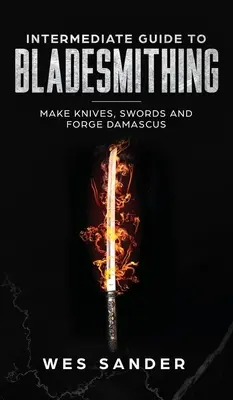 Anleitung zum Klingenschmieden: Messer und Schwerter herstellen und Damast schmieden - Intermediate Guide to Bladesmithing: Make Knives, Swords, and Forge Damascus