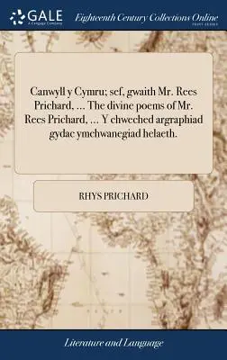 Canwyll y Cymru; Sef, Gwaith Mr. Rees Prichard, ... the Divine Poems of Mr. Rees Prichard, ... y Chweched Argraphiad Gydac Ymchwanegiad Helaeth.