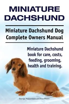 Miniatur-Dachshund. Miniatur-Dachshund Hund Vollständiges Handbuch für Besitzer. Miniatur-Dachshund Buch für Pflege, Kosten, Fütterung, Pflege, Gesundheit und Training. - Miniature Dachshund. Miniature Dachshund Dog Complete Owners Manual. Miniature Dachshund book for care, costs, feeding, grooming, health and training.