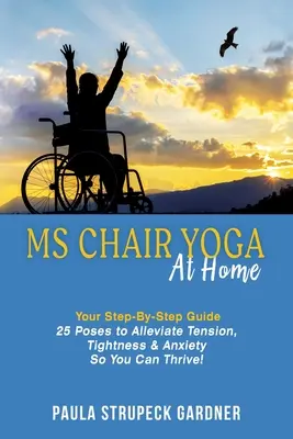 MS Chair Yoga At Home Ihre Schritt-für-Schritt-Anleitung 25 Stellungen zur Linderung von Verspannungen, Anspannung und Angst, damit Sie sich wohlfühlen können - MS Chair Yoga At Home Your Step-By-Step Guide 25 Poses to Alleviate Tension, Tightness, & Anxiety So You Can Thrive