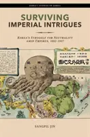 Kaiserliche Intrigen überleben: Koreas Kampf um Neutralität inmitten von Imperien, 1882-1907 - Surviving Imperial Intrigues: Korea's Struggle for Neutrality Amid Empires, 1882-1907