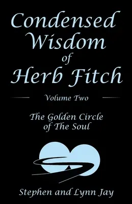 Die kondensierte Weisheit von Herb Fitch, Band zwei: Der goldene Kreis der Seele - Condensed Wisdom of Herb Fitch Volume Two: The Golden Circle of the Soul