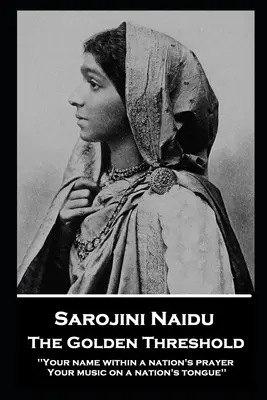 Sarojini Naidu - Die goldene Schwelle: Dein Name im Gebet eines Volkes, Deine Musik auf der Zunge eines Volkes“. - Sarojini Naidu - The Golden Threshold: ''Your name within a nation's prayer, Your music on a Nation's tongue''