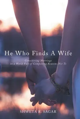 Er, der eine Frau findet: Überlegungen zur Heirat in einer Welt voller zwingender Gründe, nicht zu heiraten - He Who Finds a Wife: Considering Marriage in a World Full of Compelling Reasons Not To