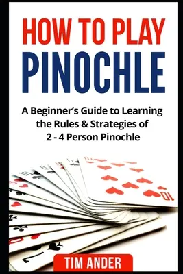 Wie man Pinochle spielt: Ein Leitfaden für Anfänger zum Erlernen der Regeln und Strategien von 2 - 4 Personen Pinochle - How to Play Pinochle: A Beginner's Guide to Learning the Rules & Strategies of 2 - 4 Person Pinochle