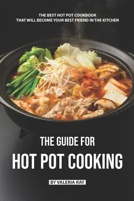 Der Leitfaden für das Hot Pot Kochen: Das beste Hot-Pot-Kochbuch, das Ihr bester Freund in der Küche werden wird - The Guide for Hot Pot Cooking: The Best Hot Pot Cookbook That Will Become Your Best Friend in The Kitchen