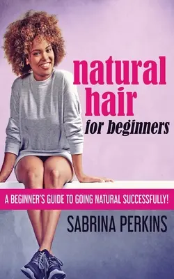 Natürliches Haar für Anfänger: Ein Leitfaden für Anfänger, um erfolgreich natürlich zu frisieren! - Natural Hair For Beginners: A Beginner's Guide To Going Natural Successfully!