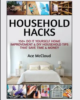 Haushalt Hacks: 150+ Do It Yourself Heimwerker- und Heimwerkerhaushaltstipps, die Zeit und Geld sparen - Household Hacks: 150+ Do It Yourself Home Improvement & DIY Household Tips That Save Time & Money