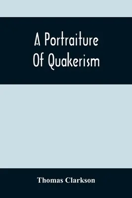 Ein Porträt des Quäkertums: Aus der Sicht der moralischen Erziehung, der Disziplin, der besonderen Bräuche, der religiösen Prinzipien, der politischen und zivilen Ökonomie - A Portraiture Of Quakerism: Taken From A View Of The Moral Education, Discipline, Peculiar Customs, Religious Principles, Political And Civil Econ