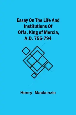Essay über das Leben und die Institutionen von Offa, König von Mercia, 755-794 n. Chr. - Essay on the Life and Institutions of Offa, King of Mercia, A.D. 755-794