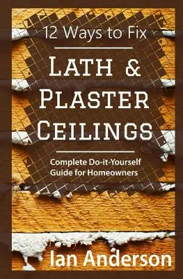 12 Wege, um Latten- und Gipsdecken zu reparieren: Vollständige Do-it-Yourself-Anleitung für Hausbesitzer - 12 Ways to Fix Lath and Plaster Ceilings: Complete Do-it-Yourself Guide for Homeowners