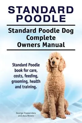 Standard-Pudel. Standard Pudel Hund Vollständiges Handbuch für Besitzer. Standardpudel Buch für Pflege, Kosten, Fütterung, Pflege, Gesundheit und Training. - Standard Poodle. Standard Poodle Dog Complete Owners Manual. Standard Poodle book for care, costs, feeding, grooming, health and training.