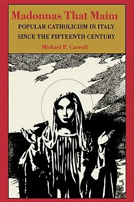 Madonnen, die verstümmeln: Populärer Katholizismus in Italien seit dem fünfzehnten Jahrhundert - Madonnas That Maim: Popular Catholicism in Italy Since the Fifteenth Century