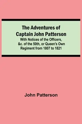 Die Abenteuer des Hauptmanns John Patterson; Mit Notizen über die Offiziere &c. des 50th, or Queen's Own Regiment von 1807 bis 1821 - The Adventures of Captain John Patterson; With Notices of the Officers, &c. of the 50th, or Queen's Own Regiment from 1807 to 1821
