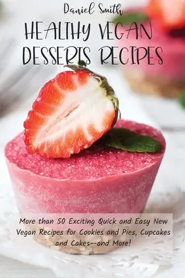 Gesunde vegane Rezepte für Desserts: Mehr als 50 aufregende, schnelle und einfache neue vegane Rezepte für Kekse und Kuchen, Cupcakes und Torten - und mehr! - Healthy Vegan Desserts Recipes: More than 50 Exciting Quick and Easy New Vegan Recipes for Cookies and Pies, Cupcakes and Cakes--and More!