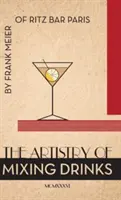 Die Kunst des Getränkemischens (1934): von Frank Meier, RITZ Bar, Paris;1934 Nachdruck - The Artistry Of Mixing Drinks (1934): by Frank Meier, RITZ Bar, Paris;1934 Reprint