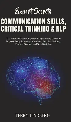 Expert Secrets - Communication Skills, Critical Thinking & NLP: Der ultimative Leitfaden zum Neuro-Linguistischen Programmieren zur Verbesserung von Körpersprache, Charisma, De - Expert Secrets - Communication Skills, Critical Thinking & NLP: The Ultimate Neuro-Linguistic Programming Guide to Improve Body Language, Charisma, De