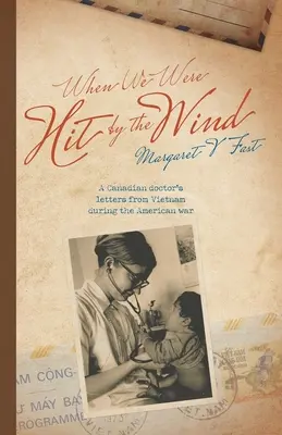 Als wir vom Winde verweht wurden: Briefe eines kanadischen Arztes aus Vietnam während des amerikanischen Krieges - When We Were Hit By the Wind: A Canadian doctor's letters from Vietnam during the American war