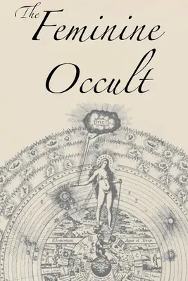 Der weibliche Okkultismus: Eine Sammlung von Schriftstellerinnen zu den Themen Spiritualität, Mystik, Magie, Hexerei, Kabbala, Rosenkreuzer - The Feminine Occult: A Collection of Women Writers on the Subjects of Spirituality, Mysticism, Magic, Witchcraft, the Kabbalah, Rosicrucian