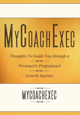 MyCoachExec: Gedanken, die Sie auf Ihrem persönlichen und beruflichen Wachstumspfad begleiten - MyCoachExec: Thoughts to Guide You Through a Personal & Professional Growth Journey