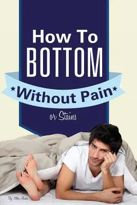 Wie man ohne Schmerzen und Flecken auf den Boden kommt - How to Bottom Without Pain or Stains