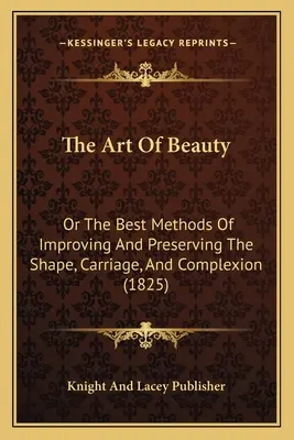 Die Kunst der Schönheit: Oder die besten Methoden zur Verbesserung und Erhaltung von Gestalt, Körperbau und Teint (1825) - The Art Of Beauty: Or The Best Methods Of Improving And Preserving The Shape, Carriage, And Complexion (1825)