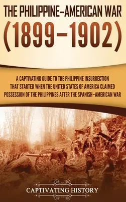 Der Philippinisch-Amerikanische Krieg: Ein fesselndes Handbuch über den philippinischen Aufstand, der begann, als die Vereinigten Staaten von Amerika den Besitz der Philippinen beanspruchten. - The Philippine-American War: A Captivating Guide to the Philippine Insurrection That Started When the United States of America Claimed Possession o