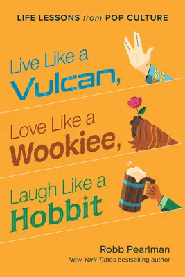 Lebe wie ein Vulkanier, liebe wie ein Wookiee, lache wie ein Hobbit: Lebensweisheiten aus der Popkultur - Live Like a Vulcan, Love Like a Wookiee, Laugh Like a Hobbit: Life Lessons from Pop Culture