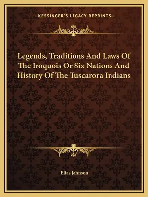 Legenden, Traditionen und Gesetze der Irokesen oder Sechs Nationen und die Geschichte der Tuscarora-Indianer - Legends, Traditions And Laws Of The Iroquois Or Six Nations And History Of The Tuscarora Indians