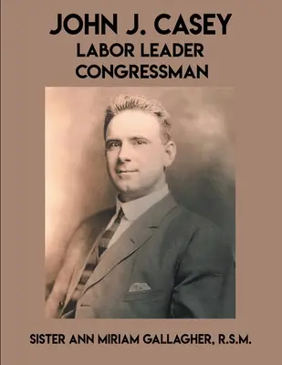 John J. Casey: Labor Leader Kongressabgeordneter - John J. Casey: Labor Leader Congressman