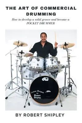 Die Kunst des kommerziellen Schlagzeugspiels: Wie man einen soliden Groove entwickelt und ein Taschendrummer wird - The Art of Commercial Drumming: How To Develop A Solid Groove And Become A Pocket Drummer