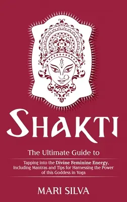 Shakti: Der ultimative Leitfaden zum Anzapfen der göttlich-weiblichen Energie, einschließlich Mantras und Tipps zur Nutzung der Kraft der Shakti - Shakti: The Ultimate Guide to Tapping into the Divine Feminine Energy, Including Mantras and Tips for Harnessing the Power of