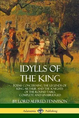 Idyllen des Königs: Gedichte zu den Legenden von König Artus und den Rittern der Tafelrunde, vollständig und ungekürzt - Idylls of the King: Poems Concerning the Legends of King Arthur and the Knights of the Round Table, Complete and Unabridged